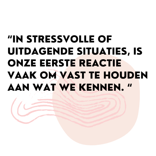 quote 'in stressvolle of uitdagende situaties is onze eerste reactie vaak om vast te houden een wat we kennen'